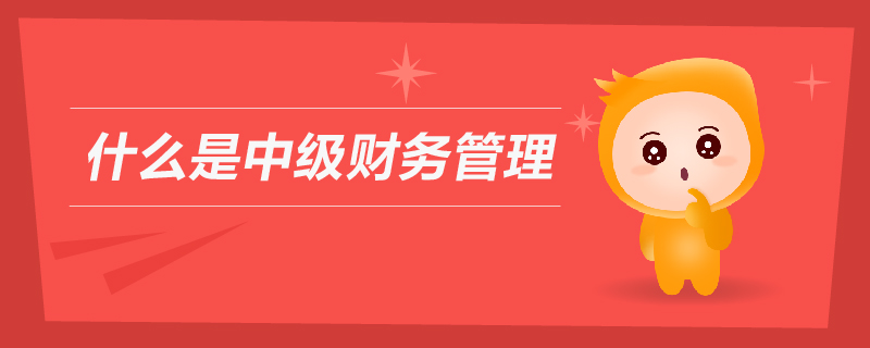 什么是中級(jí)財(cái)務(wù)管理