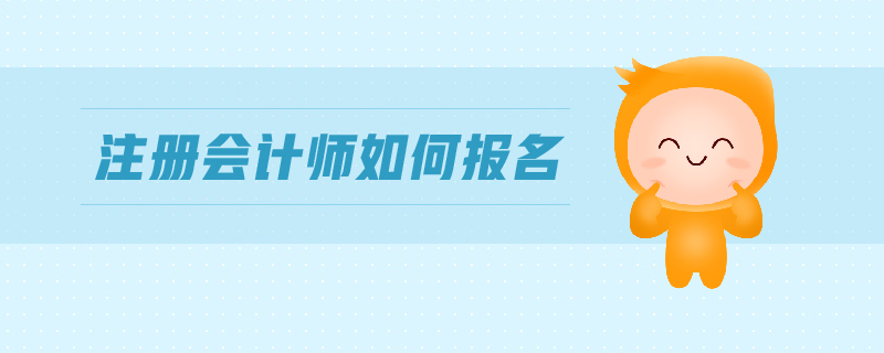 注冊(cè)會(huì)計(jì)師如何報(bào)名