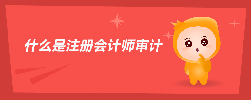 什么是注冊(cè)會(huì)計(jì)師審計(jì)