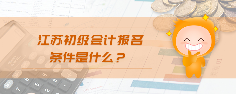 江蘇初級會計報名條件是什么