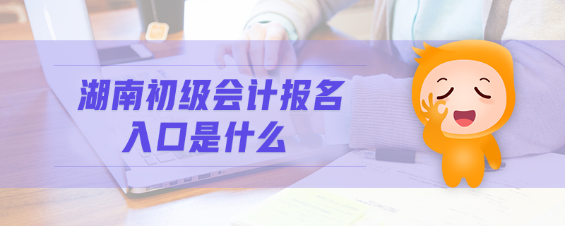湖南初級會計報名入口是什么