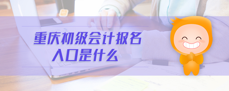 重慶初級會計報名入口是什么