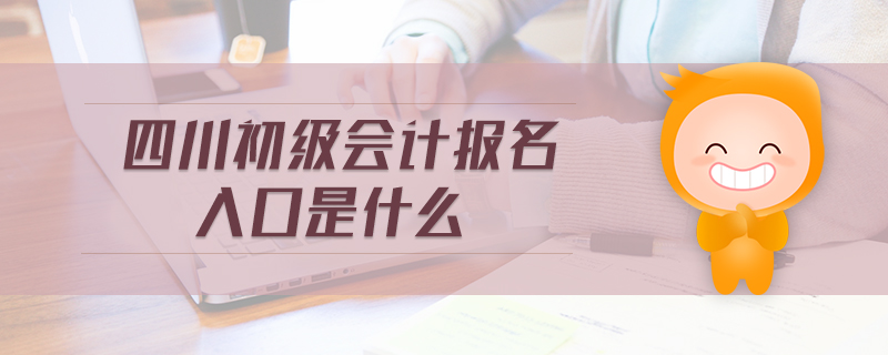 四川初級(jí)會(huì)計(jì)報(bào)名入口是什么