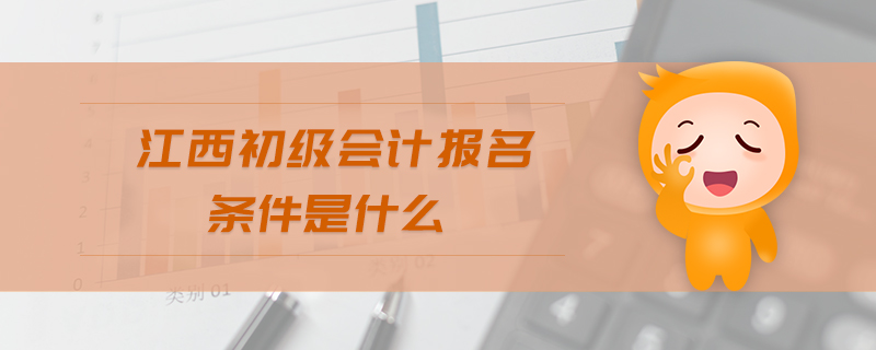江西初級會計(jì)報(bào)名條件是什么