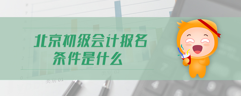 北京初級(jí)會(huì)計(jì)報(bào)名條件是什么