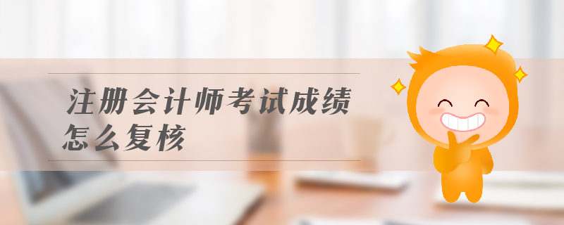 注冊會計師考試成績怎么復(fù)核