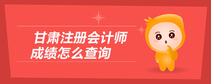 甘肅注冊會計(jì)師成績怎么查詢