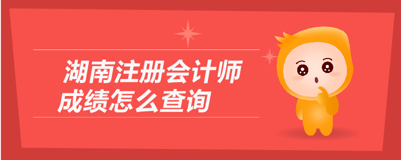 湖南注冊(cè)會(huì)計(jì)師成績(jī)?cè)趺床樵?xún)