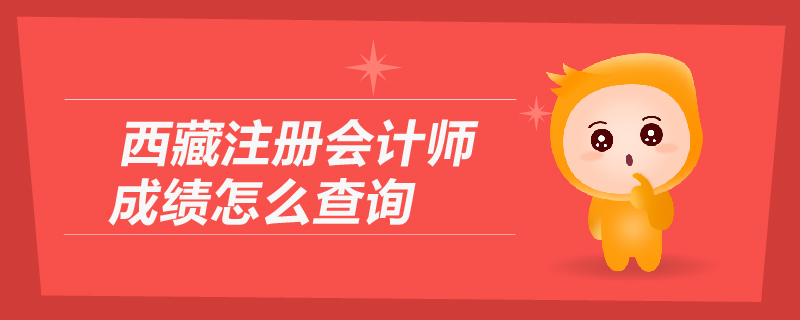 西藏注冊會計師成績怎么查詢