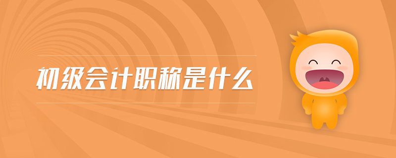 初級(jí)會(huì)計(jì)職稱是什么