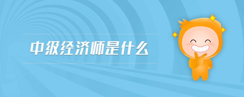 中級經(jīng)濟師是什么