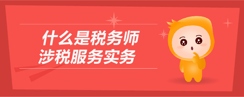 什么是稅務(wù)師涉稅服務(wù)實(shí)務(wù)