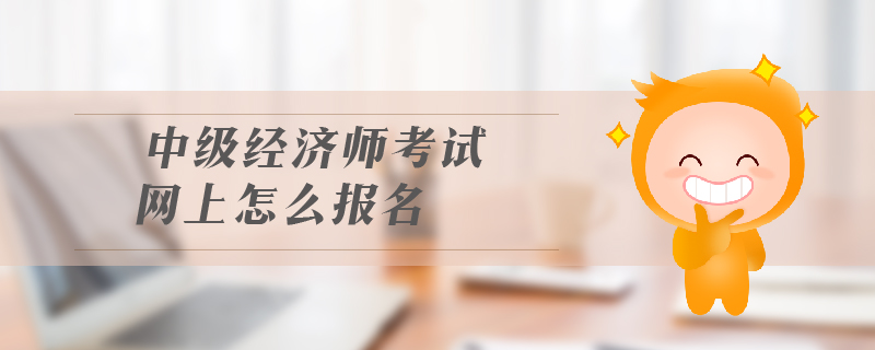 中級經(jīng)濟(jì)師考試網(wǎng)上怎么報名