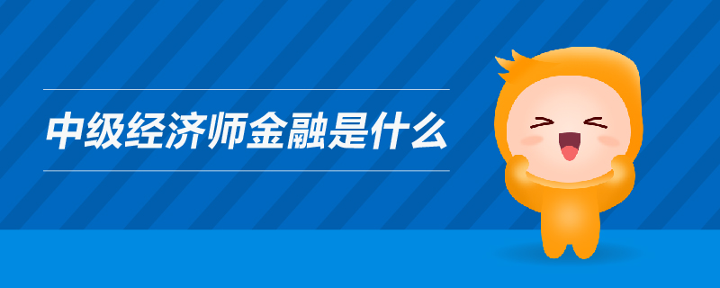 中級經(jīng)濟師金融是什么