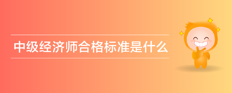 中級經(jīng)濟師合格標準是什么