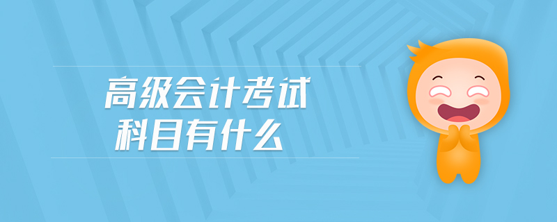 高級會計考試科目有什么