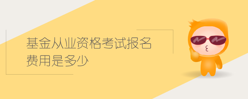 基金從業(yè)資格考試報(bào)名費(fèi)用