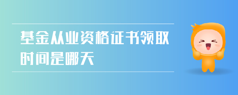 基金從業(yè)資格證書領(lǐng)取時間