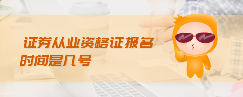 證券從業(yè)資格證報名時間是幾號