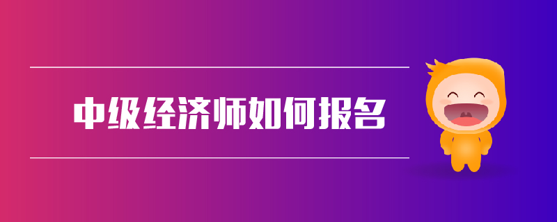 中級(jí)經(jīng)濟(jì)師如何報(bào)名