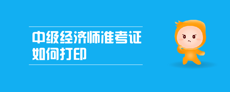 中級經(jīng)濟師準(zhǔn)考證如何打印