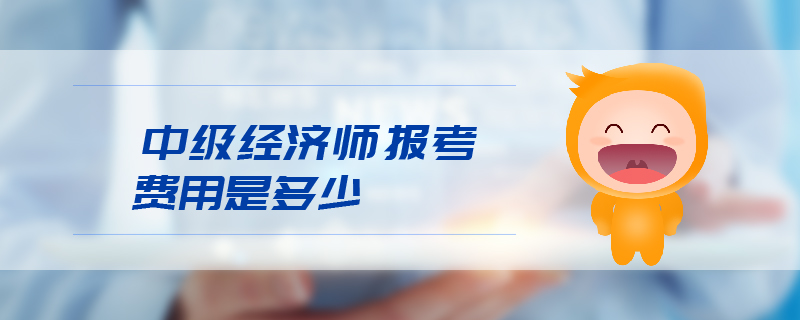 中級(jí)經(jīng)濟(jì)師報(bào)考費(fèi)用是多少