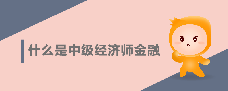 什么是中級(jí)經(jīng)濟(jì)師金融