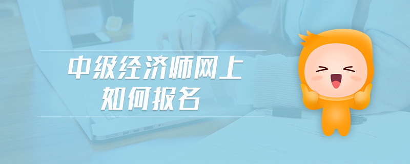 中級(jí)經(jīng)濟(jì)師網(wǎng)上如何報(bào)名