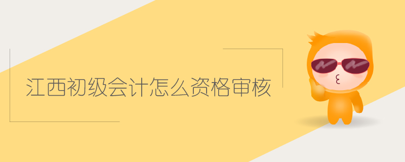江西初級(jí)會(huì)計(jì)怎么資格審核
