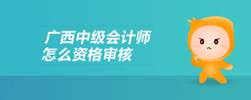 廣西中級會計師怎么資格審核
