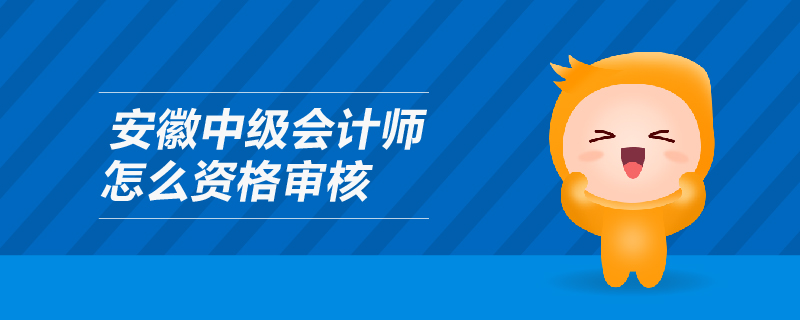 安徽中級會計師怎么資格審核
