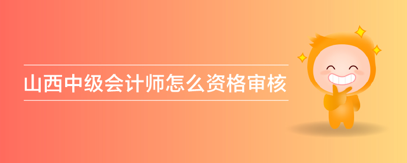 山西中級(jí)會(huì)計(jì)師怎么資格審核