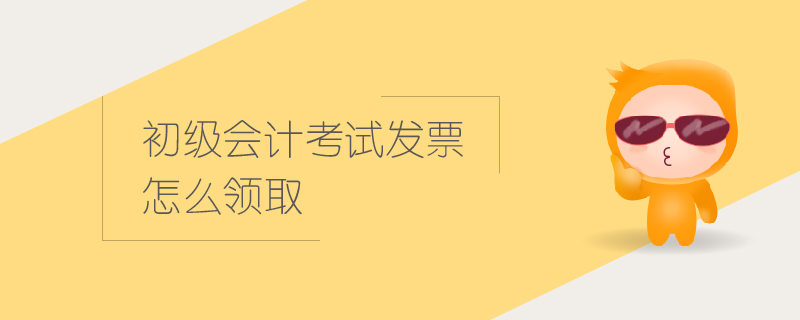 初級會計考試發(fā)票怎么領取