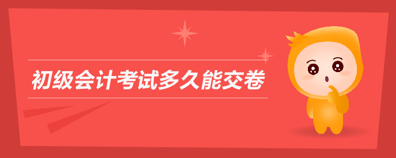 初級會計考試多久能交卷