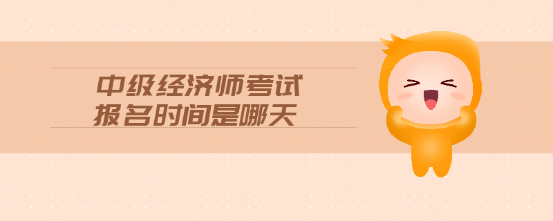 中級經(jīng)濟(jì)師考試報名時間是哪天