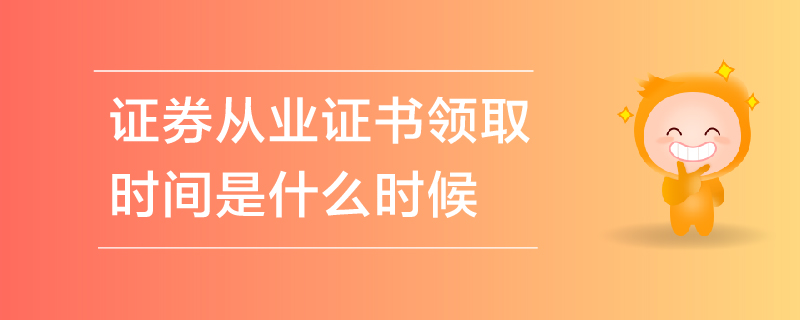 證券從業(yè)證書領(lǐng)取時間是什么時候