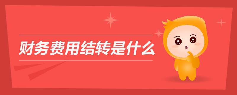 財務(wù)費用結(jié)轉(zhuǎn)是什么