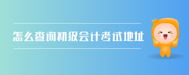 怎么查詢初級會計考試地址