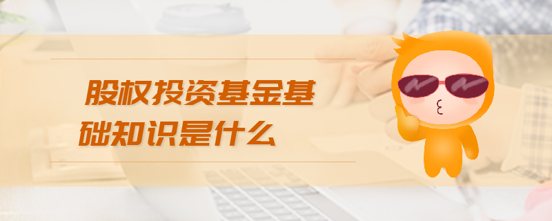 股權(quán)投資基金基礎(chǔ)知識(shí)是什么