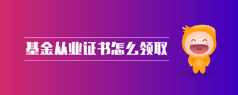 基金從業(yè)證書怎么領(lǐng)取