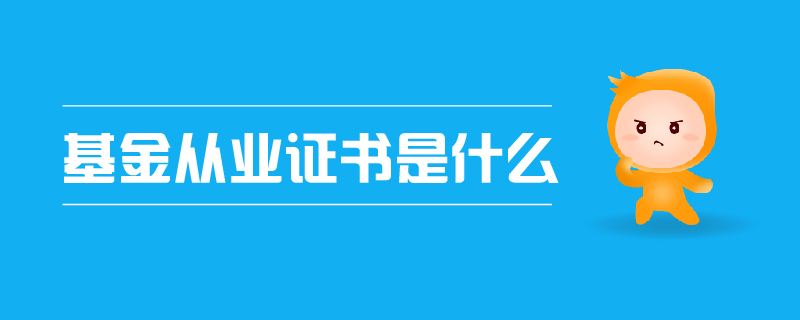 基金從業(yè)證書是什么 基金從業(yè)證書是什么