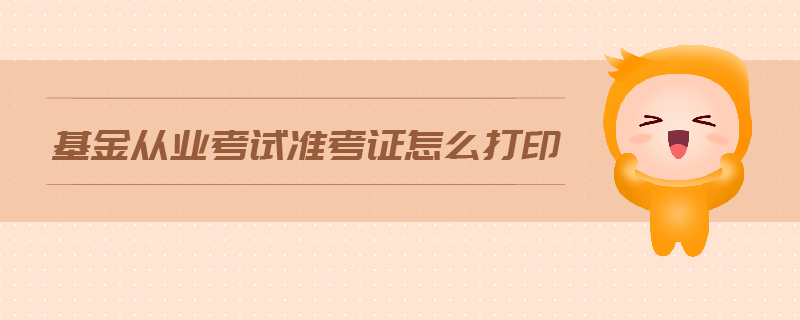 基金從業(yè)考試準(zhǔn)考證怎么打印