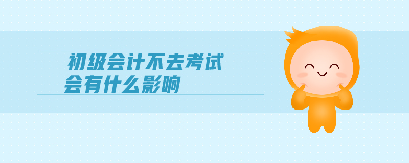 初級會計不去考試會有什么影響