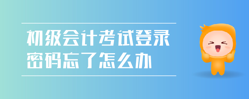 初級(jí)會(huì)計(jì)考試登錄密碼忘了怎么辦