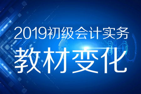 資料分享！2019年《初級(jí)會(huì)計(jì)實(shí)務(wù)》教材變化預(yù)測(cè)
