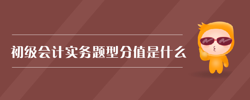 初級會計實務題型分值是什么