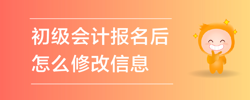 初級(jí)會(huì)計(jì)報(bào)名后怎么修改信息