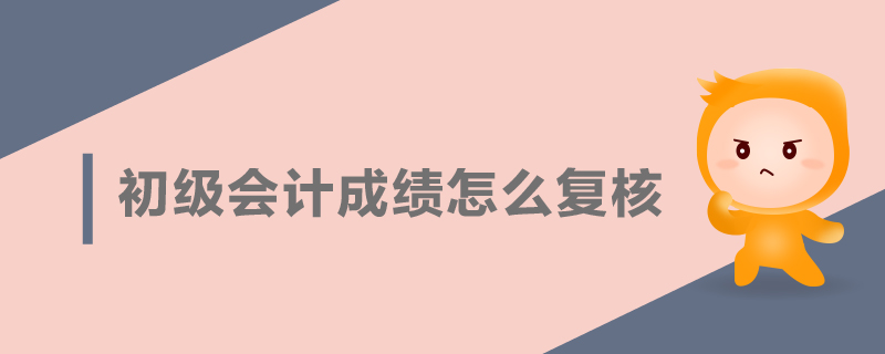初級(jí)會(huì)計(jì)成績(jī)?cè)趺磸?fù)核
