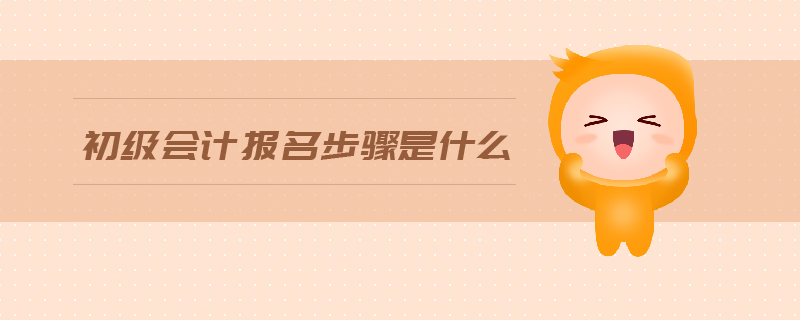 初級會計報名步驟是什么