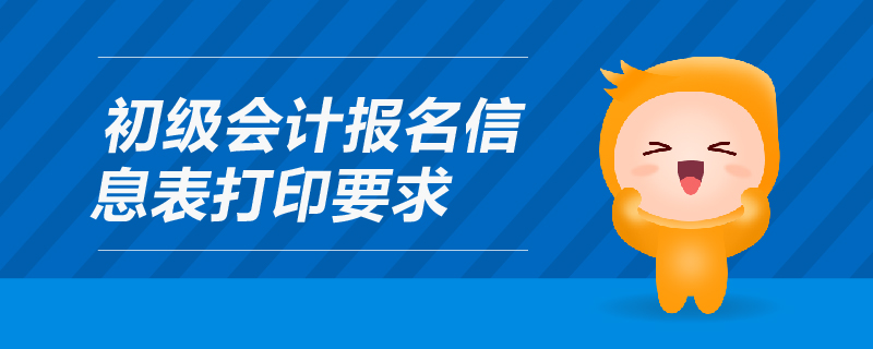 初級(jí)會(huì)計(jì)報(bào)名信息表打印要求